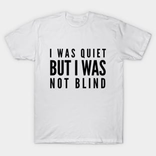 I Was Quiet But I Was Not Blind - Funny Sayings T-Shirt